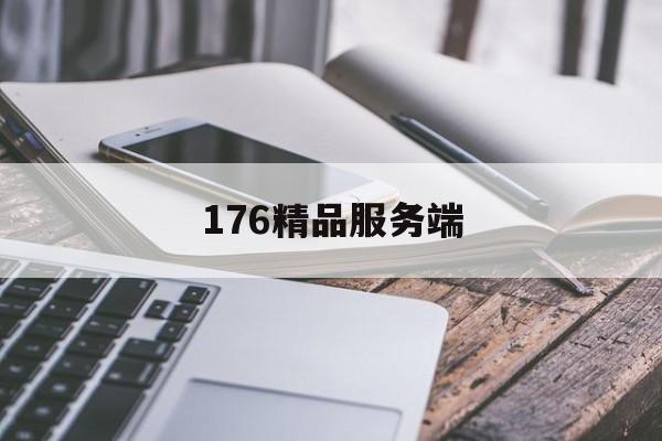 全方位评测:176精品服务端详解!